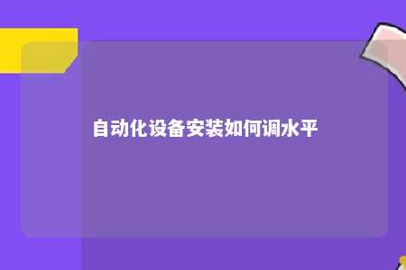 自动化设备安装如何调水平 
